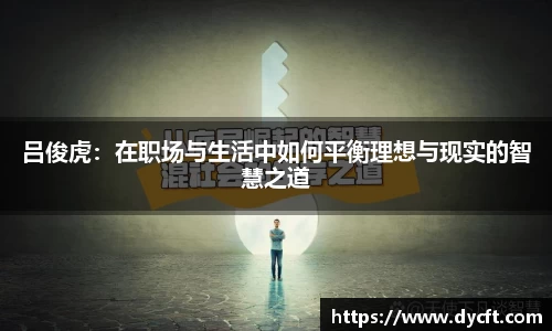 吕俊虎：在职场与生活中如何平衡理想与现实的智慧之道