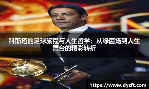 科斯塔的足球旅程与人生哲学：从绿茵场到人生舞台的精彩转折