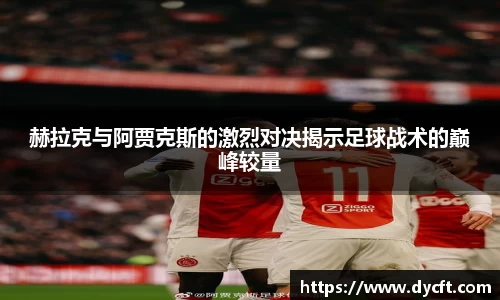 赫拉克与阿贾克斯的激烈对决揭示足球战术的巅峰较量