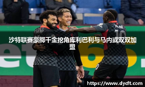 沙特联赛豪掷千金挖角库利巴利与马内或双双加盟