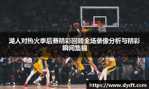 湖人对热火季后赛精彩回顾全场录像分析与精彩瞬间集锦