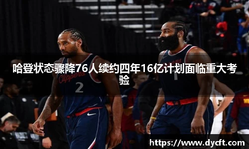 哈登状态骤降76人续约四年16亿计划面临重大考验