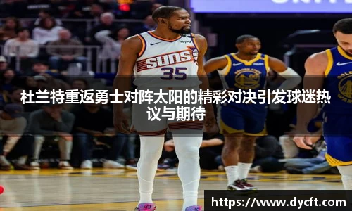 杜兰特重返勇士对阵太阳的精彩对决引发球迷热议与期待