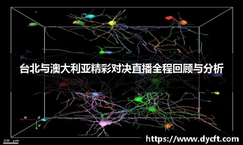 台北与澳大利亚精彩对决直播全程回顾与分析