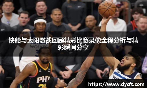 快船与太阳激战回顾精彩比赛录像全程分析与精彩瞬间分享