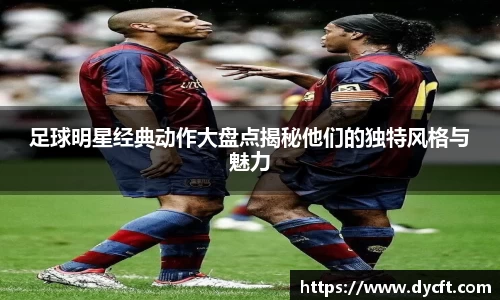 足球明星经典动作大盘点揭秘他们的独特风格与魅力