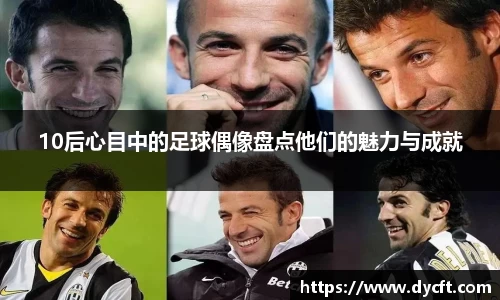 10后心目中的足球偶像盘点他们的魅力与成就